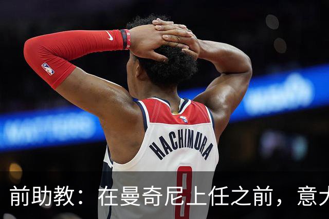 前助教：在曼奇尼上任之前，意大利国家队曾有意请安切洛蒂执教