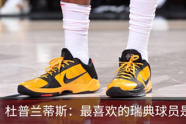 杜普兰蒂斯：最喜欢的瑞典球员是约克雷斯，小时候我也踢过前锋
