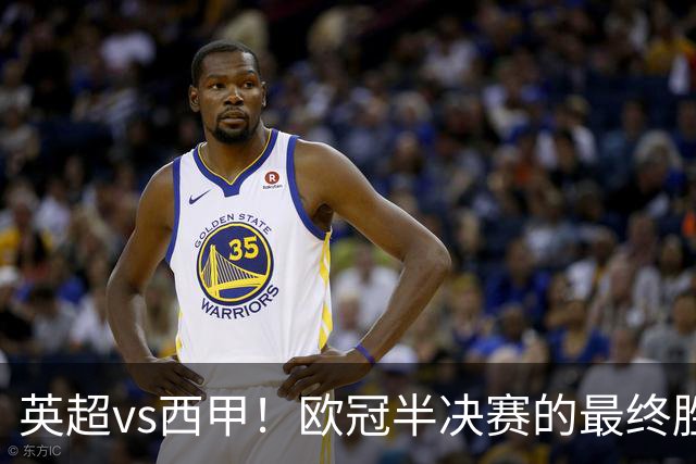 英超vs西甲！欧冠半决赛的最终胜负手在哪？