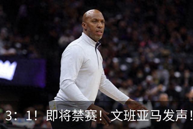 3：1！即将禁赛！文班亚马发声！必须追责…